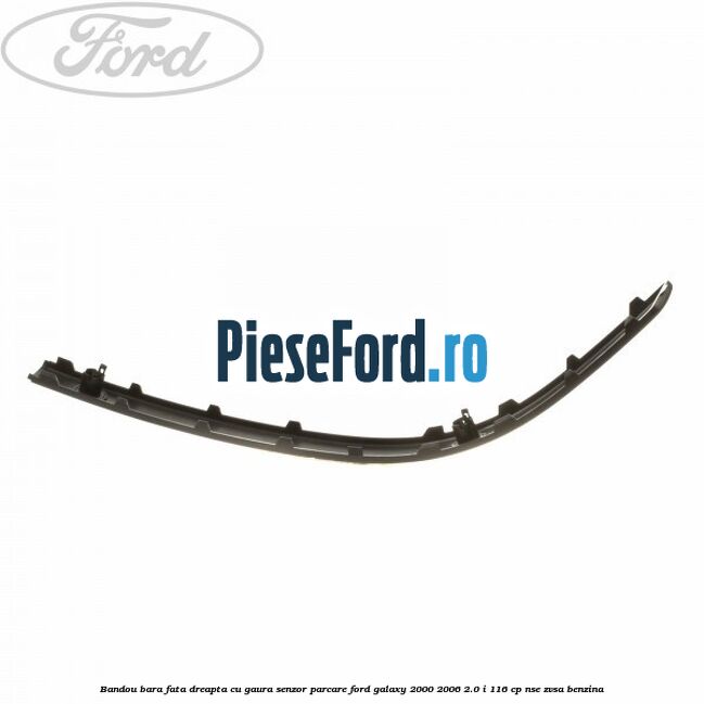 Bandou bara fata dreapta cu gaura senzor parcare Ford Galaxy 2000-2006 2.0 i 116 cp NSE, ZVSA benzina