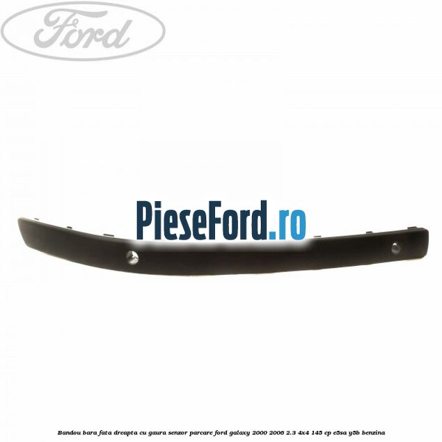 Bandou bara fata dreapta cu gaura senzor parcare Ford Galaxy 2000-2006 2.3 4x4 145 cp E5SA, Y5B benzina