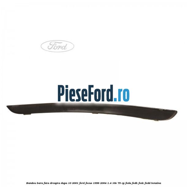 Bandou bara fata dreapta dupa 10/2001 Ford Focus 1998-2004 1.4 16V 75 cp FXDA, FXDB, FXDC, FXDD benzina