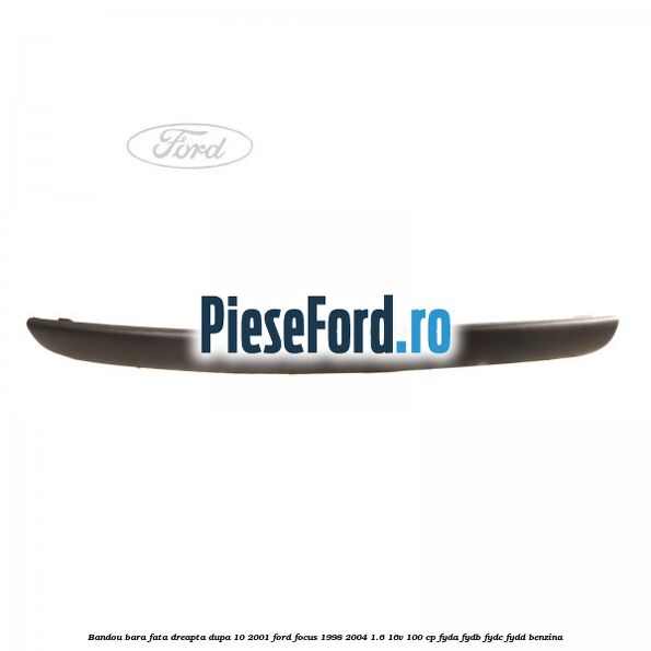 Bandou bara fata dreapta dupa 10/2001 Ford Focus 1998-2004 1.6 16V 100 cp FYDA, FYDB, FYDC, FYDD benzina