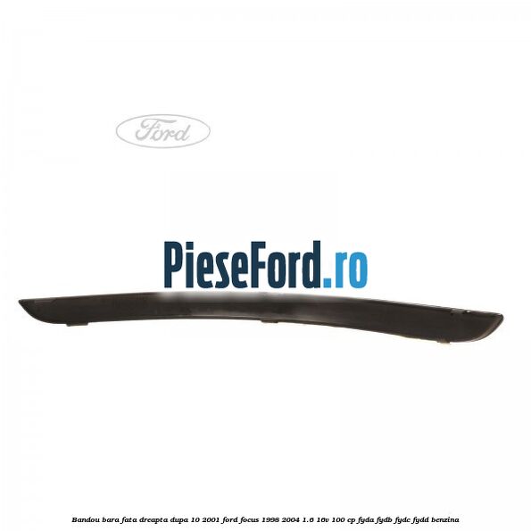 Bandou bara fata dreapta dupa 10/2001 Ford Focus 1998-2004 1.6 16V 100 cp FYDA, FYDB, FYDC, FYDD benzina
