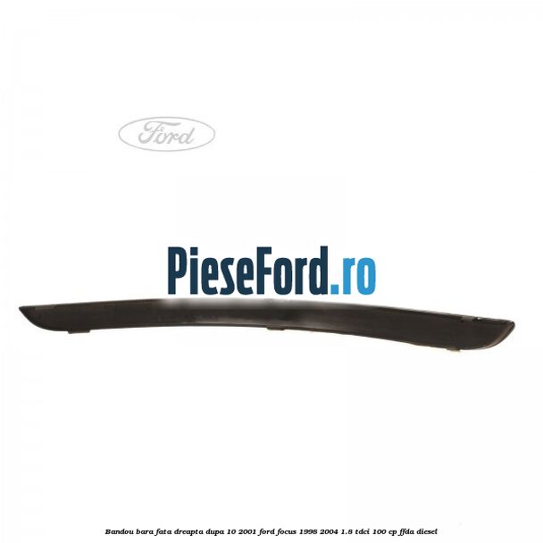 Bandou bara fata dreapta dupa 10/2001 Ford Focus 1998-2004 1.8 TDCi 100 cp FFDA diesel
