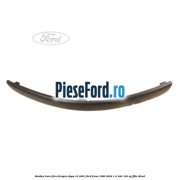 Bandou bara fata dreapta dupa 10/2001 Ford Focus 1998-2004 1.8 TDCi 100 cp FFDA diesel