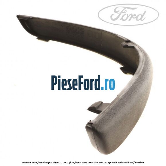 Bandou bara fata dreapta dupa 10/2001 Ford Focus 1998-2004 2.0 16V 131 cp EDDB, EDDC, EDDD, EDDF benzina
