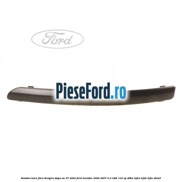 Bandou bara fata dreapta dupa an 07/2003 Ford Mondeo 2000-2007 2.0 TDDI 115 cp D6BA, HJBA, HJBB, HJBC diesel