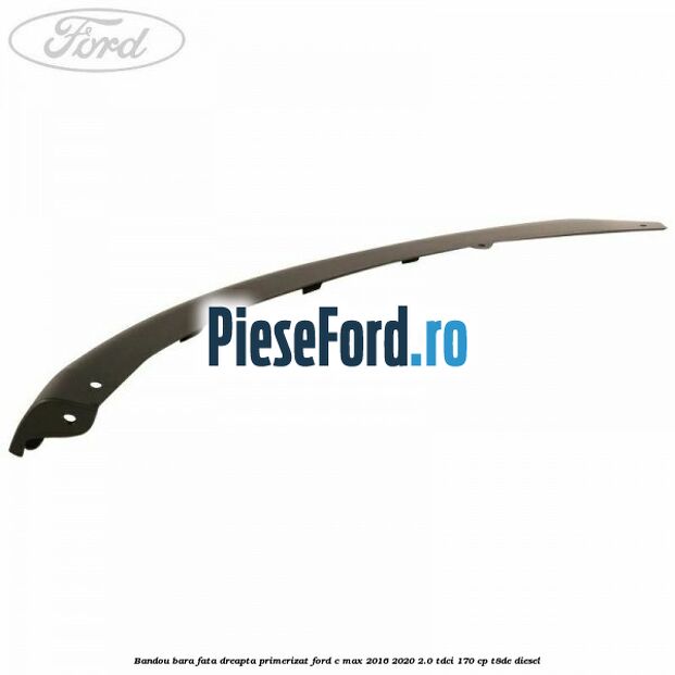 Bandou bara fata dreapta primerizat Ford C-Max 2016-2020 2.0 TDCi 170 cp T8DE diesel