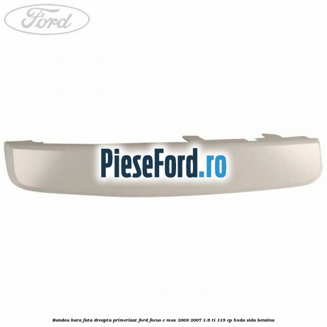 Bandou bara fata dreapta primerizat Ford Focus C-Max 2003-2007 1.6 Ti 115 cp Bandou bara fata dreapta primerizat Ford Focus C-Max 2003-2007 1.6 Ti 115 cp HXDA, SIDA benzina