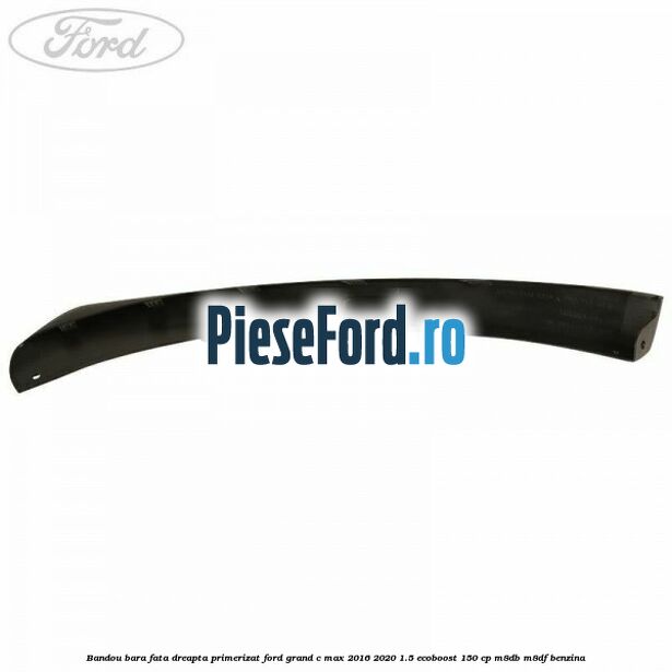 Bandou bara fata dreapta primerizat Ford Grand C-Max 2016-2020 1.5 EcoBoost 150 cp M8DB, M8DF benzina