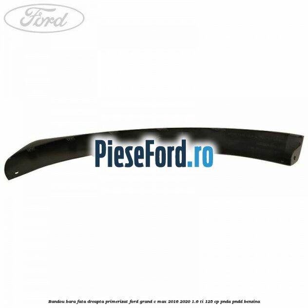 Bandou bara fata dreapta primerizat Ford Grand C-Max 2016-2020 1.6 Ti 125 cp PNDA, PNDD benzina