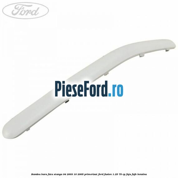 Bandou bara fata stanga 04/2003-10/2005 primerizat Ford Fusion 1.25 75 cp FUJA, FUJB benzina