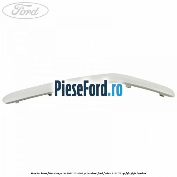 Bandou bara fata stanga 04/2003-10/2005 primerizat Ford Fusion 1.25 75 cp FUJA, FUJB benzina