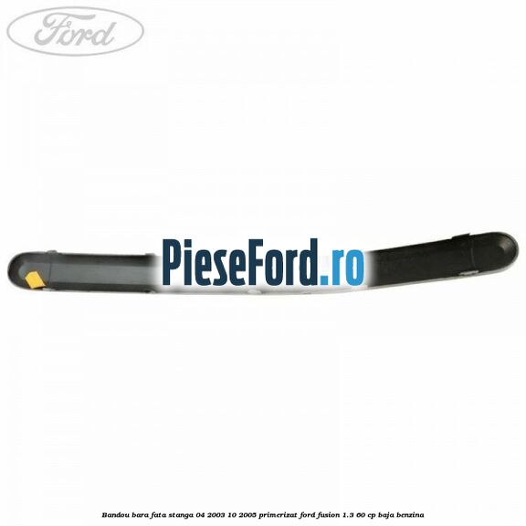 Bandou bara fata stanga 04/2003-10/2005 primerizat Ford Fusion 1.3 60 cp Bandou bara fata stanga 04/2003-10/2005 primerizat Ford Fusion 1.3 60 cp BAJA benzina