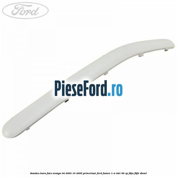 Bandou bara fata stanga 04/2003-10/2005 primerizat Ford Fusion 1.4 TDCi 68 cp F6JA, F6JB diesel