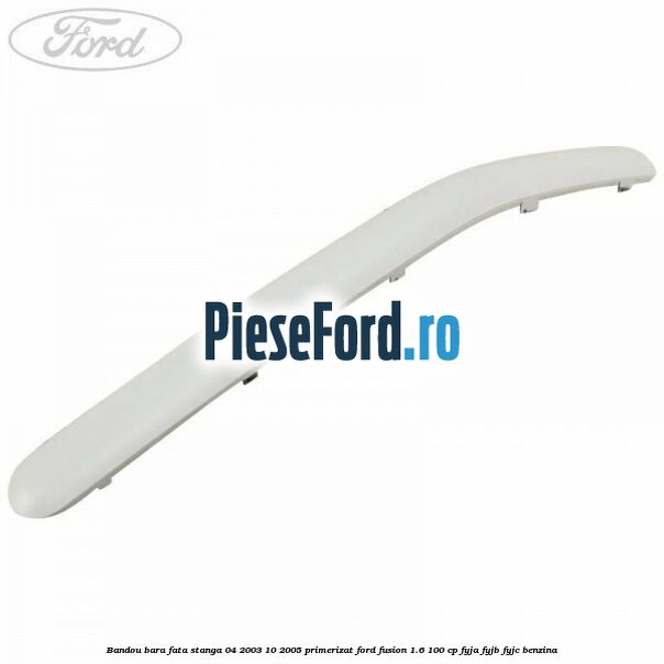 Bandou bara fata stanga 04/2003-10/2005 primerizat Ford Fusion 1.6 100 cp FYJA, FYJB, FYJC benzina