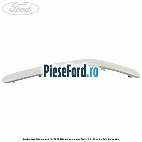 Bandou bara fata stanga 04/2003-10/2005 primerizat Ford Fusion 1.6 100 cp FYJA, FYJB, FYJC benzina
