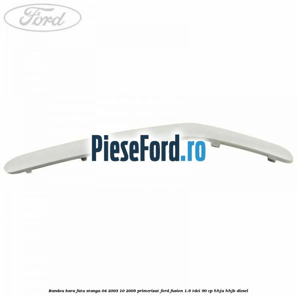 Bandou bara fata stanga 04/2003-10/2005 primerizat Ford Fusion 1.6 TDCi 90 cp Bandou bara fata stanga 04/2003-10/2005 primerizat Ford Fusion 1.6 TDCi 90 cp HHJA, HHJB diesel