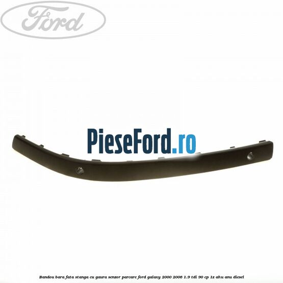 Bandou bara fata stanga cu gaura senzor parcare Ford Galaxy 2000-2006 1.9 TDI 90 cp 1Z, AHU, ANU diesel