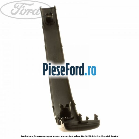 Bandou bara fata stanga cu gaura senzor parcare Ford Galaxy 2000-2006 2.3 16V 140 cp E5SB benzina