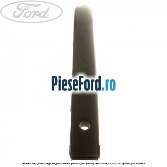 Bandou bara fata stanga cu gaura senzor parcare Ford Galaxy 2000-2006 2.3 4x4 145 cp Bandou bara fata stanga cu gaura senzor parcare Ford Galaxy 2000-2006 2.3 4x4 145 cp E5SA, Y5B benzina