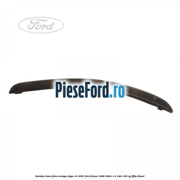 Bandou bara fata stanga dupa 10/2001 Ford Focus 1998-2004 1.8 TDCi 100 cp FFDA diesel