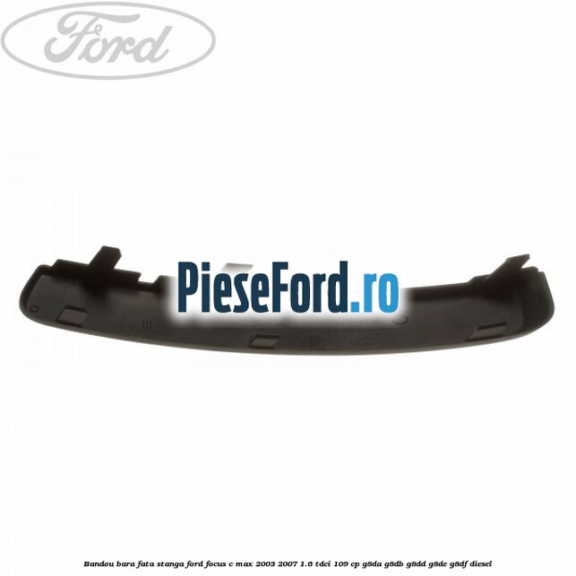 Bandou bara fata stanga Ford Focus C-Max 2003-2007 1.6 TDCi 109 cp G8DA, G8DB, G8DD, G8DE, G8DF diesel