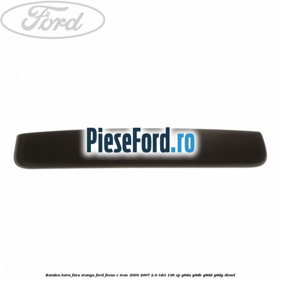Bandou bara fata stanga Ford Focus C-Max 2003-2007 2.0 TDCi 136 cp Bandou bara fata stanga Ford Focus C-Max 2003-2007 2.0 TDCi 136 cp G6DA, G6DB, G6DD, G6DG diesel