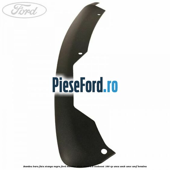 Bandou bara fata stanga negru Ford Mondeo 2014-2018 1.5 EcoBoost 160 cp UNCA, UNCB, UNCE, UNCF benzina