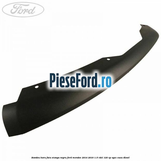 Bandou bara fata stanga negru Ford Mondeo 2014-2018 1.5 TDCi 120 cp UGCC, XUCA diesel