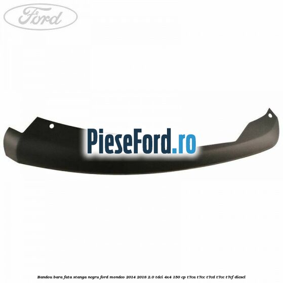 Bandou bara fata stanga negru Ford Mondeo 2014-2018 2.0 TDCi 4x4 150 cp Bandou bara fata stanga negru Ford Mondeo 2014-2018 2.0 TDCi 4x4 150 cp T7CA, T7CC, T7CD, T7CE, T7CF diesel