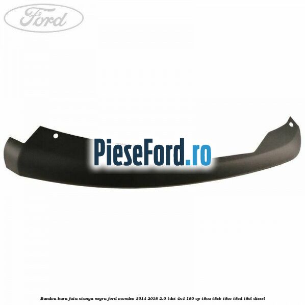 Bandou bara fata stanga negru Ford Mondeo 2014-2018 2.0 TDCi 4x4 180 cp T8CA, T8CB, T8CC, T8CD, T8CL diesel