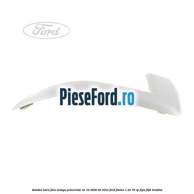 Bandou bara fata stanga primerizat an 10/2005-06/2012 Ford Fusion 1.25 75 cp FUJA, FUJB benzina