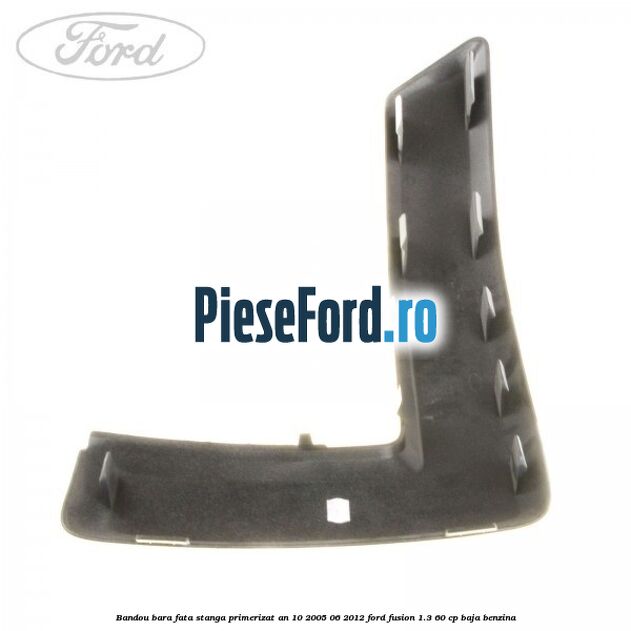 Bandou bara fata stanga primerizat an 10/2005-06/2012 Ford Fusion 1.3 60 cp Bandou bara fata stanga primerizat an 10/2005-06/2012 Ford Fusion 1.3 60 cp BAJA benzina