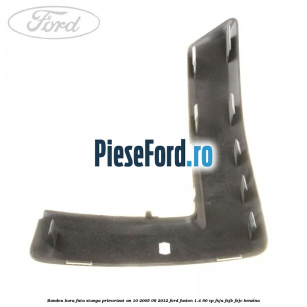 Bandou bara fata stanga primerizat an 10/2005-06/2012 Ford Fusion 1.4 80 cp Bandou bara fata stanga primerizat an 10/2005-06/2012 Ford Fusion 1.4 80 cp FXJA, FXJB, FXJC benzina