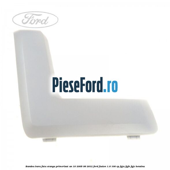 Bandou bara fata stanga primerizat an 10/2005-06/2012 Ford Fusion 1.6 100 cp FYJA, FYJB, FYJC benzina