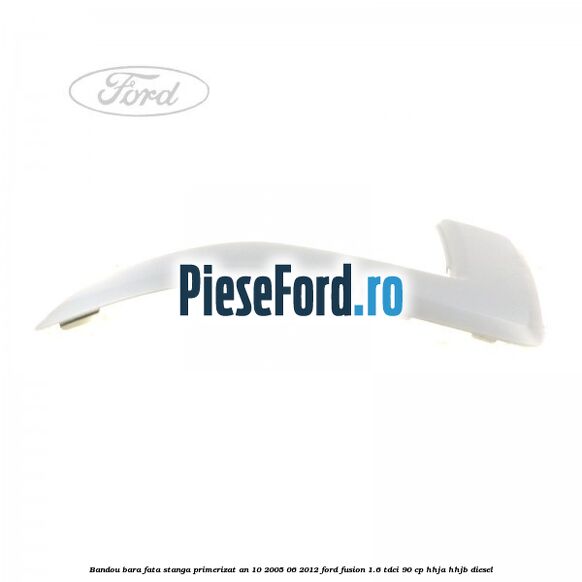 Bandou bara fata stanga primerizat an 10/2005-06/2012 Ford Fusion 1.6 TDCi 90 cp Bandou bara fata stanga primerizat an 10/2005-06/2012 Ford Fusion 1.6 TDCi 90 cp HHJA, HHJB diesel