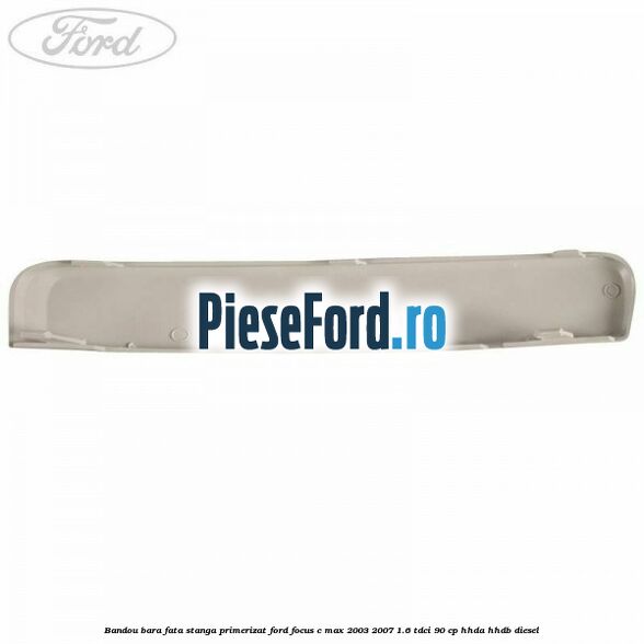 Bandou bara fata stanga primerizat Ford Focus C-Max 2003-2007 1.6 TDCi 90 cp HHDA, HHDB diesel