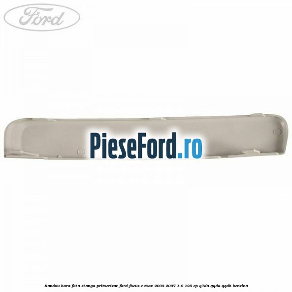 Bandou bara fata stanga primerizat Ford Focus C-Max 2003-2007 1.8 125 cp Q7DA, QQDA, QQDB benzina