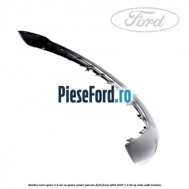 Bandou bara spate 3/5 usi cu gaura senzor parcare Ford Focus 2004-2007 1.4 80 cp ASDA, ASDB benzina