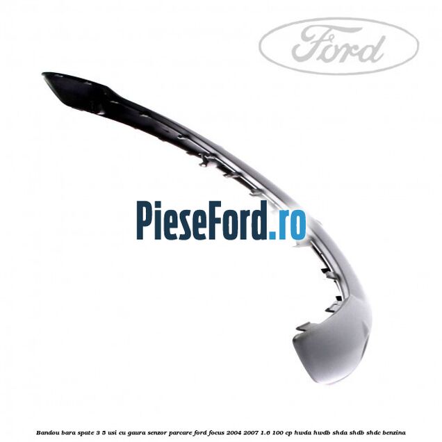 Bandou bara spate 3/5 usi cu gaura senzor parcare Ford Focus 2004-2007 1.6 100 cp HWDA, HWDB, SHDA, SHDB, SHDC benzina