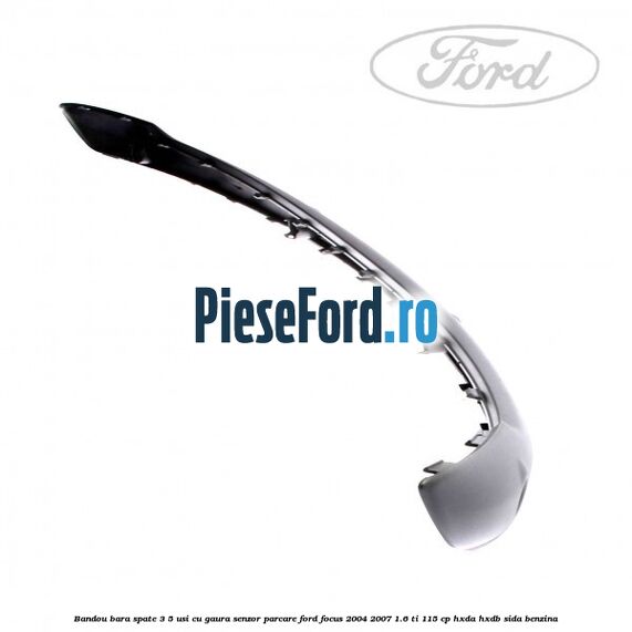 Bandou bara spate 3/5 usi cu gaura senzor parcare Ford Focus 2004-2007 1.6 Ti 115 cp HXDA, HXDB, SIDA benzina