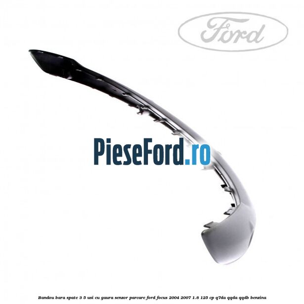 Bandou bara spate 3/5 usi cu gaura senzor parcare Ford Focus 2004-2007 1.8 125 cp Q7DA, QQDA, QQDB benzina