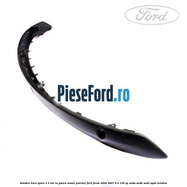 Bandou bara spate 3/5 usi cu gaura senzor parcare Ford Focus 2004-2007 2.0 145 cp AODA, AODB, AODE, SYDA benzina