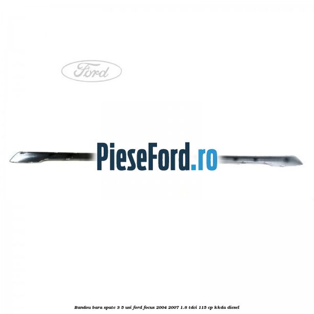 Bandou bara spate 3/5 usi Ford Focus 2004-2007 1.8 TDCi 115 cp Bandou bara spate 3/5 usi Ford Focus 2004-2007 1.8 TDCi 115 cp KKDA diesel