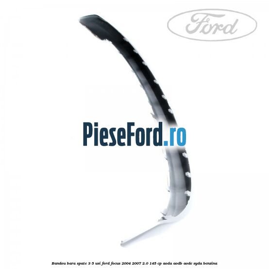 Bandou bara spate 3/5 usi Ford Focus 2004-2007 2.0 145 cp AODA, AODB, AODE, SYDA benzina