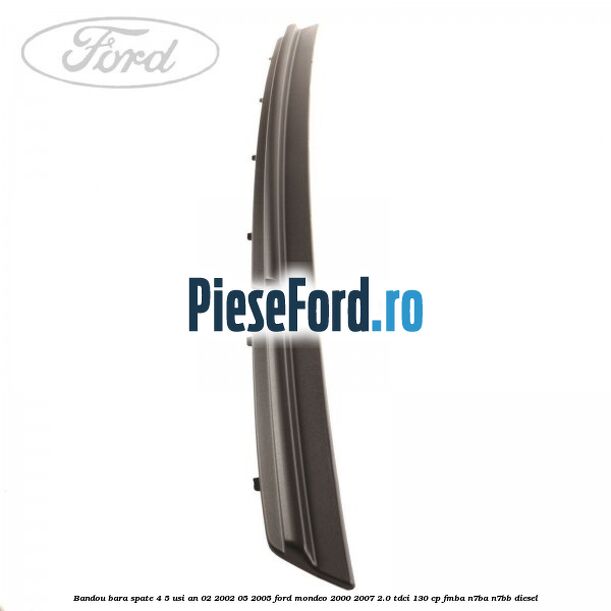 Bandou bara spate 4/5 usi an 02/2002-05/2005 Ford Mondeo 2000-2007 2.0 TDCi 130 cp Bandou bara spate 4/5 usi an 02/2002-05/2005 Ford Mondeo 2000-2007 2.0 TDCi 130 cp FMBA, N7BA, N7BB diesel