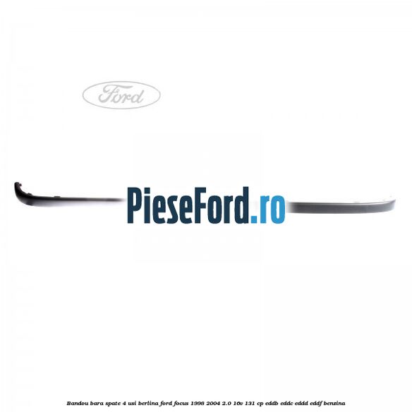 Bandou bara spate 4 usi berlina Ford Focus 1998-2004 2.0 16V 131 cp Bandou bara spate 4 usi berlina Ford Focus 1998-2004 2.0 16V 131 cp EDDB, EDDC, EDDD, EDDF benzina