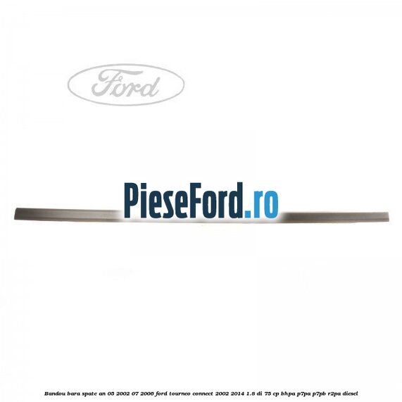 Bandou bara spate an 05/2002-07/2006 Ford Tourneo Connect 2002-2014 1.8 Di 75 cp Bandou bara spate an 05/2002-07/2006 Ford Tourneo Connect 2002-2014 1.8 Di 75 cp BHPA, P7PA, P7PB, R2PA diesel