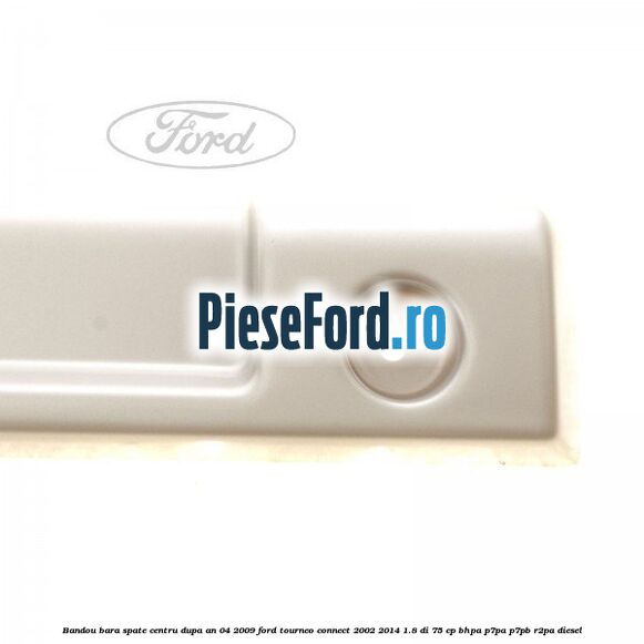 Bandou bara spate centru dupa an 04/2009 Ford Tourneo Connect 2002-2014 1.8 Di 75 cp BHPA, P7PA, P7PB, R2PA diesel
