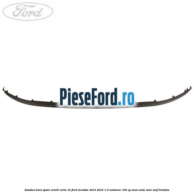 Bandou bara spate combi seria 10 Ford Mondeo 2014-2018 1.5 EcoBoost 160 cp UNCA, UNCB, UNCE, UNCF benzina