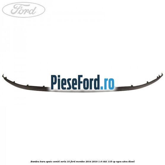 Bandou bara spate combi seria 10 Ford Mondeo 2014-2018 1.6 TDCi 115 cp NGCA, U3CA diesel